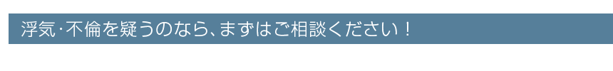 浮気・不倫を疑うのなら、まずはご相談ください!